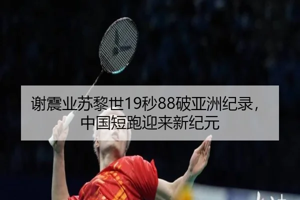谢震业苏黎世19秒88破亚洲纪录，中国短跑迎来新纪元