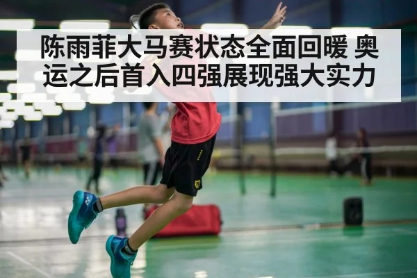 陈雨菲大马赛状态全面回暖 奥运之后首入四强展现强大实力