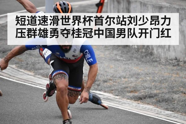 短道速滑世界杯首尔站刘少昂力压群雄勇夺桂冠中国男队开门红