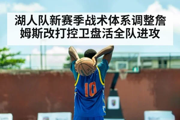 湖人队新赛季战术体系调整詹姆斯改打控卫盘活全队进攻
