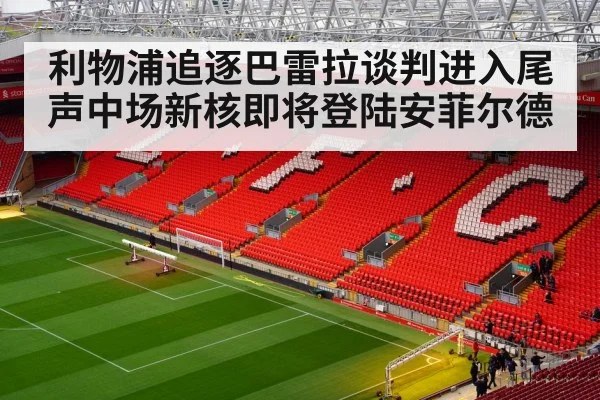 利物浦追逐巴雷拉谈判进入尾声中场新核即将登陆安菲尔德
