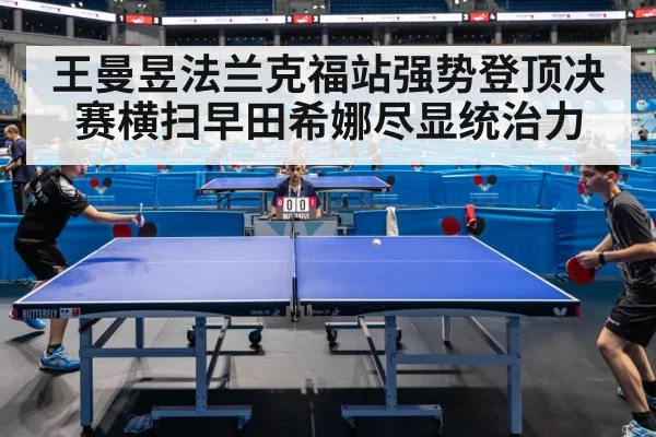 王曼昱法兰克福站强势登顶决赛横扫早田希娜尽显统治力