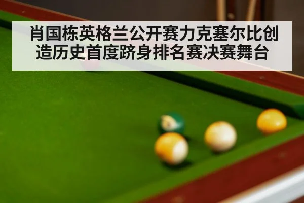 肖国栋英格兰公开赛力克塞尔比创造历史首度跻身排名赛决赛舞台