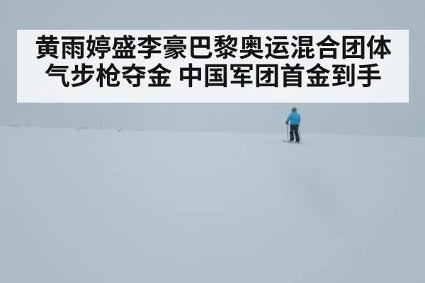 黄雨婷盛李豪巴黎奥运混合团体气步枪夺金 中国军团首金到手