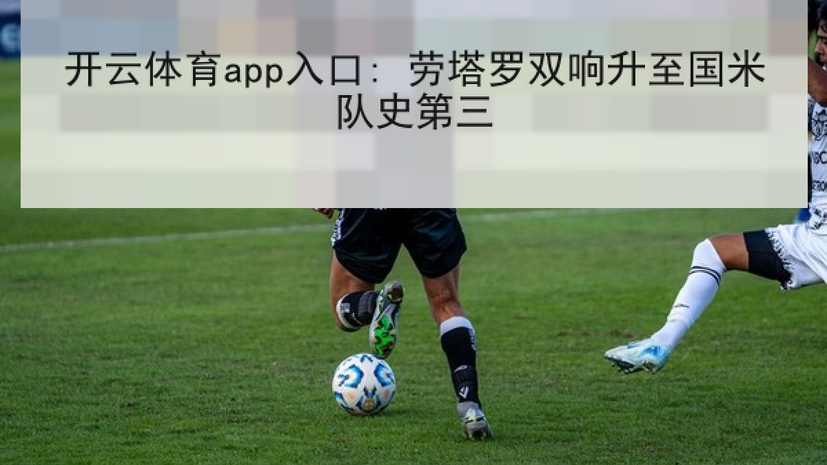 开云体育app入口: 劳塔罗双响升至国米队史第三