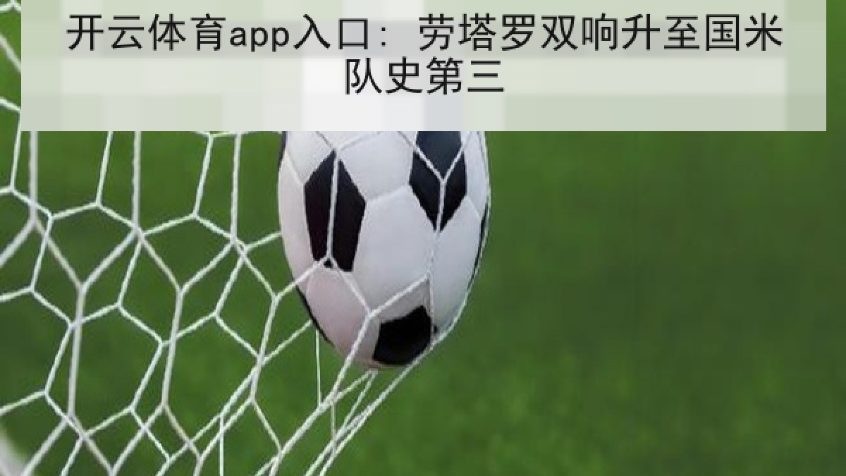 开云体育app入口: 劳塔罗双响升至国米队史第三