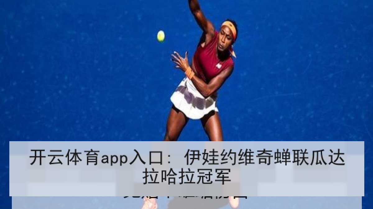 开云体育app入口: 伊娃约维奇蝉联瓜达拉哈拉冠军 开云体育app入口: 伊娃约维奇蝉联瓜达拉哈拉冠军